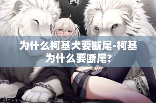 為什么柯基犬要斷尾-柯基為什么要斷尾?