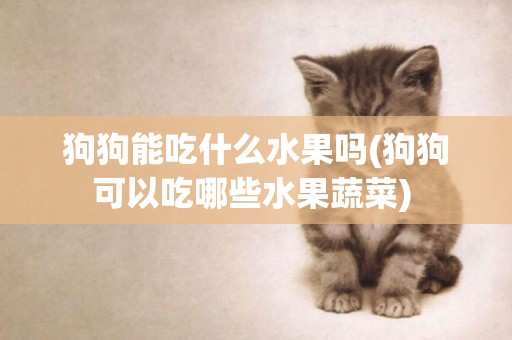 狗狗能吃什么水果嗎(狗狗可以吃哪些水果蔬菜) 