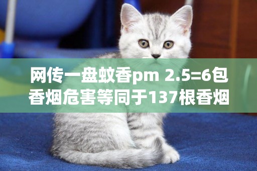網傳一盤蚊香pm 2.5=6包香煙危害等同于137根香煙(網傳科興疫苗有問題) 