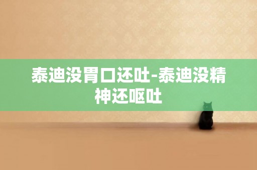 泰迪沒胃口還吐-泰迪沒精神還嘔吐