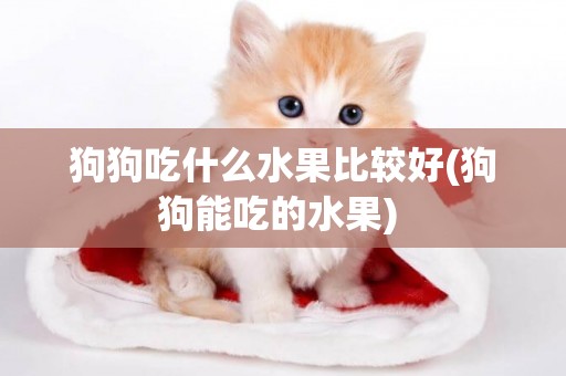 狗狗吃什么水果比較好(狗狗能吃的水果) 