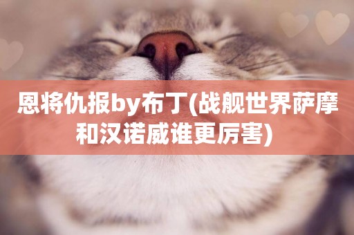 恩將仇報by布丁(戰艦世界薩摩和漢諾威誰更厲害) 