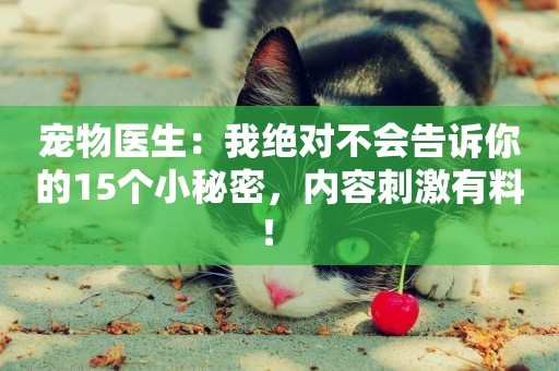 寵物醫生：我絕對不會告訴你的15個小秘密，內容刺激有料！ 