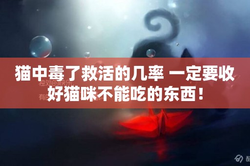 貓中毒了救活的幾率 一定要收好貓咪不能吃的東西！