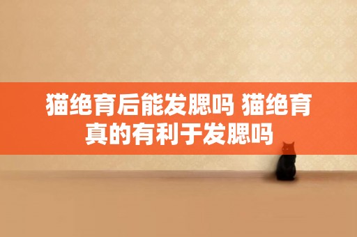 貓絕育后能發腮嗎 貓絕育真的有利于發腮嗎