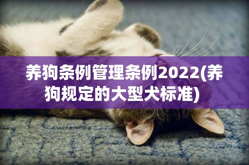 養狗條例管理條例2022(養狗規定的大型犬標準) 
