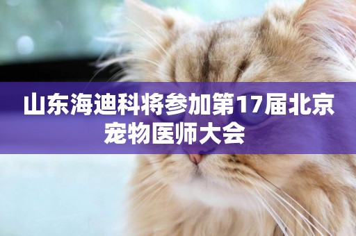 山東海迪科將參加第17屆北京寵物醫師大會 