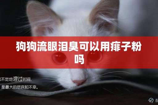 狗狗流眼淚臭可以用痱子粉嗎