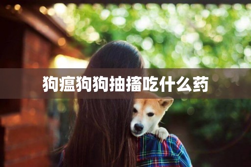 狗瘟狗狗抽搐吃什么藥