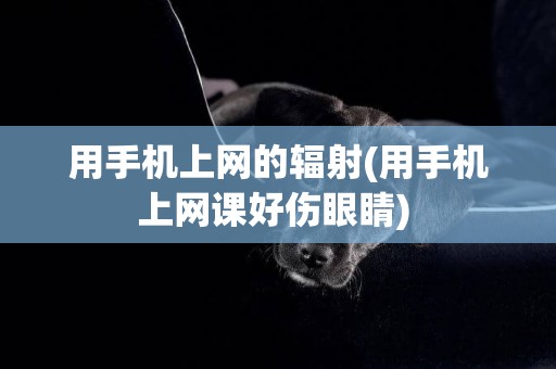 用手機上網的輻射(用手機上網課好傷眼睛) 