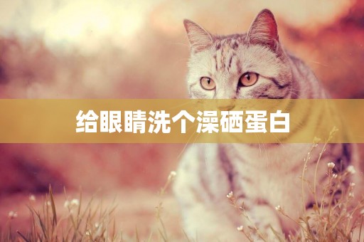 給眼睛洗個澡硒蛋白