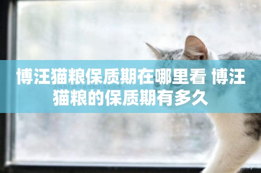 博汪貓糧保質期在哪里看 博汪貓糧的保質期有多久