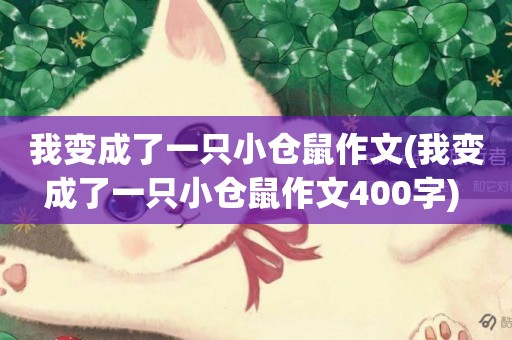 我變成了一只小倉鼠作文(我變成了一只小倉鼠作文400字) 