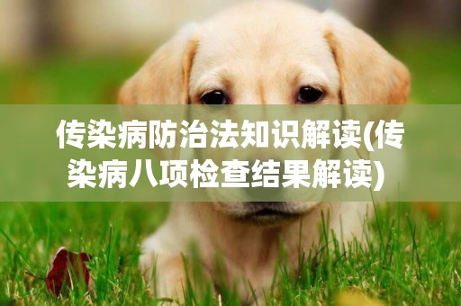 傳染病防治法知識解讀(傳染病八項檢查結果解讀) 