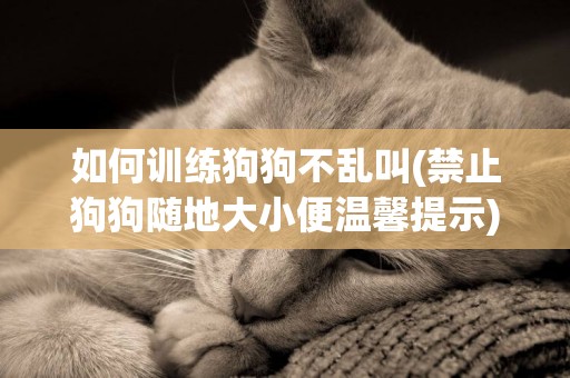 如何訓練狗狗不亂叫(禁止狗狗隨地大小便溫馨提示) 