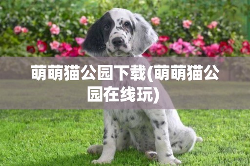 萌萌貓公園下載(萌萌貓公園在線玩) 