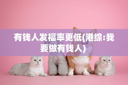有錢人發福率更低(港綜:我要做有錢人) 