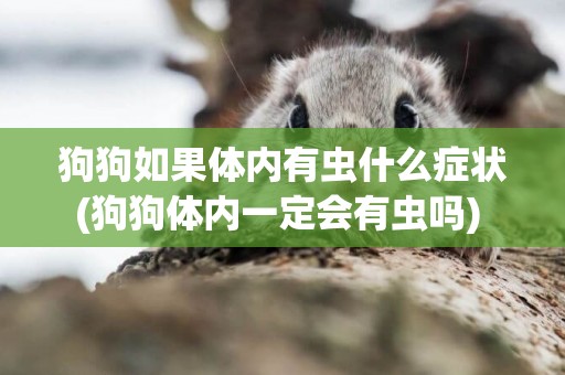 狗狗如果體內有蟲什么癥狀(狗狗體內一定會有蟲嗎) 