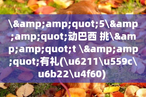 \&amp;quot;5\&amp;quot;動巴西 挑\&amp;quot;t \&amp;quot;有禮(\u6211\u559c\u6b22\u4f60) 