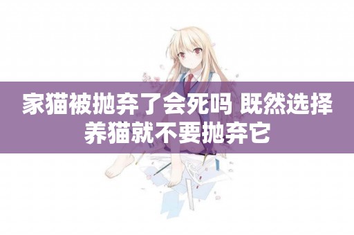 家貓被拋棄了會死嗎 既然選擇養貓就不要拋棄它