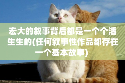 宏大的敘事背后都是一個個活生生的(任何敘事性作品都存在一個基本故事) 