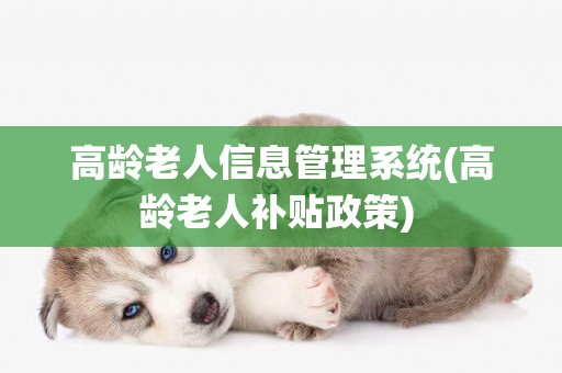 高齡老人信息管理系統(高齡老人補貼政策) 