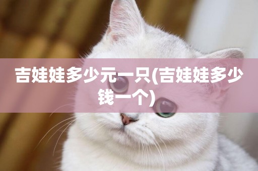 吉娃娃多少元一只(吉娃娃多少錢一個) 