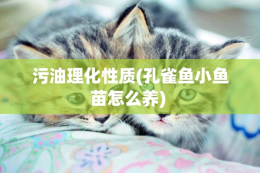 污油理化性質(孔雀魚小魚苗怎么養) 