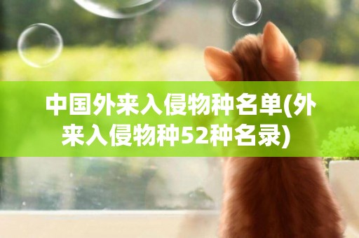 中國外來入侵物種名單(外來入侵物種52種名錄) 