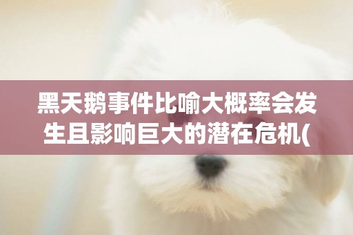 黑天鵝事件比喻大概率會發生且影響巨大的潛在危機(巴西龜冬天需要加溫嗎) 
