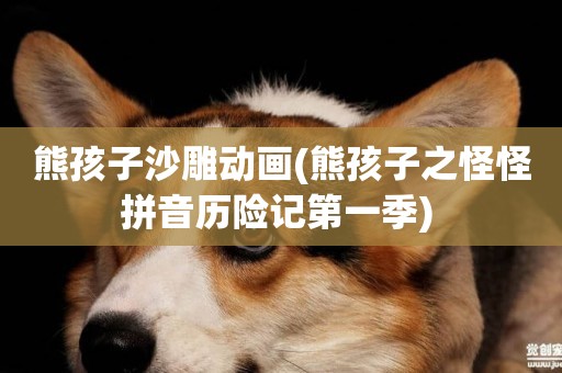 熊孩子沙雕動畫(熊孩子之怪怪拼音歷險記第一季) 