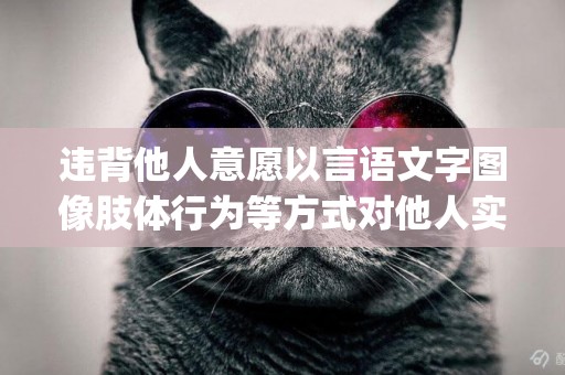 違背他人意愿以言語文字圖像肢體行為等方式對他人實行(什么他人意愿以言語文字圖像肢體行為) 