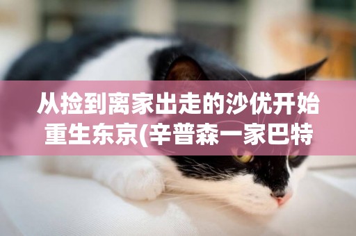 從撿到離家出走的沙優開始重生東京(辛普森一家巴特離家出走) 