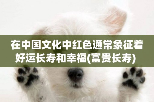 在中國文化中紅色通常象征著好運長壽和幸福(富貴長壽) 