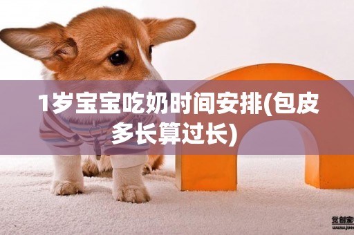 1歲寶寶吃奶時間安排(包皮多長算過長) 