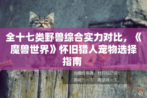 全十七類野獸綜合實力對比，《魔獸世界》懷舊獵人寵物選擇指南 