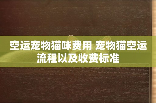 空運寵物貓咪費用 寵物貓空運流程以及收費標準