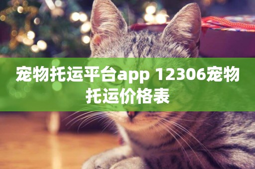 寵物托運平臺app 12306寵物托運價格表