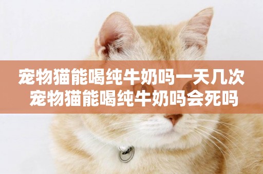 寵物貓能喝純牛奶嗎一天幾次 寵物貓能喝純牛奶嗎會死嗎