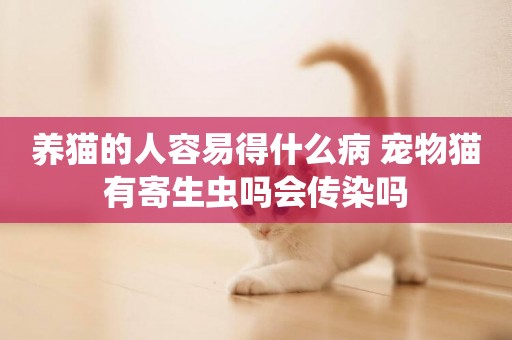 養貓的人容易得什么病 寵物貓有寄生蟲嗎會傳染嗎