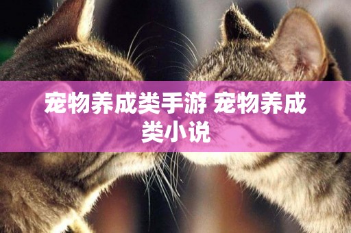 寵物養成類手游 寵物養成類小說