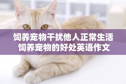 飼養寵物干擾他人正常生活 飼養寵物的好處英語作文