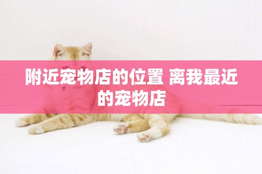 附近寵物店的位置 離我最近的寵物店