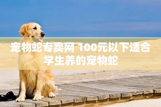 寵物蛇專賣網 100元以下適合學生養的寵物蛇