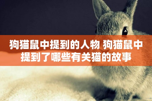 狗貓鼠中提到的人物 狗貓鼠中提到了哪些有關貓的故事