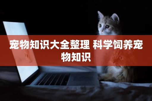 寵物知識大全整理 科學飼養寵物知識