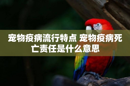 寵物疫病流行特點 寵物疫病死亡責任是什么意思