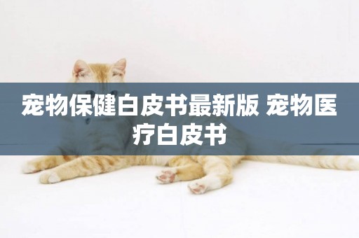 寵物保健白皮書最新版 寵物醫療白皮書