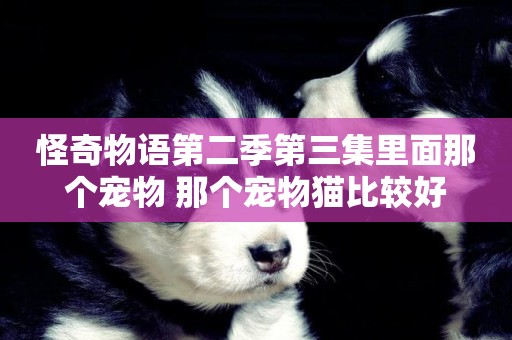 怪奇物語第二季第三集里面那個寵物 那個寵物貓比較好