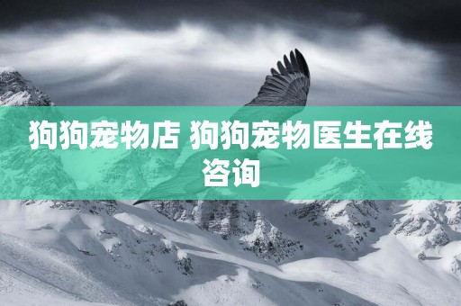 狗狗寵物店 狗狗寵物醫生在線咨詢